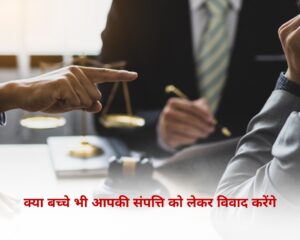 क्या बच्चे भी आपकी संपत्ति को लेकर विवाद करेंगे
